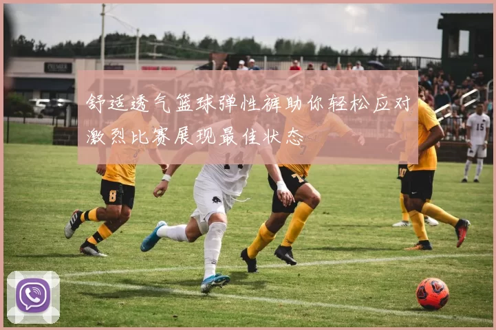 舒适透气篮球弹性裤助你轻松应对激烈比赛展现最佳状态