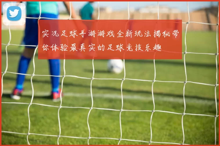 实况足球手游游戏全新玩法揭秘带你体验最真实的足球竞技乐趣