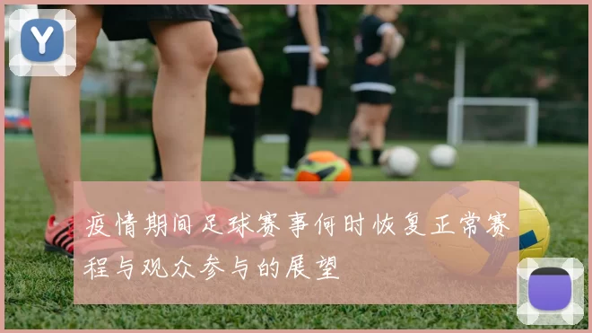 疫情期间足球赛事何时恢复正常赛程与观众参与的展望