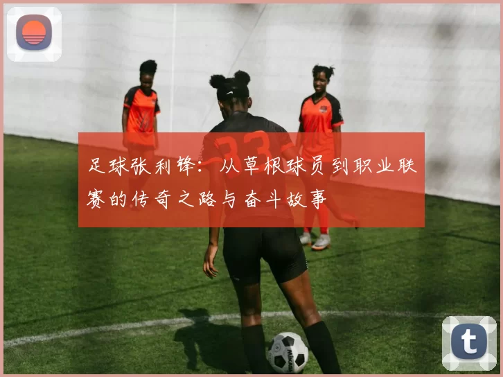 足球张利锋：从草根球员到职业联赛的传奇之路与奋斗故事